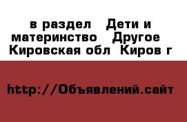  в раздел : Дети и материнство » Другое . Кировская обл.,Киров г.